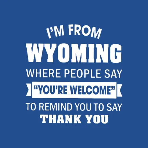 Im From Wyoming Where People Say Youre Welcome