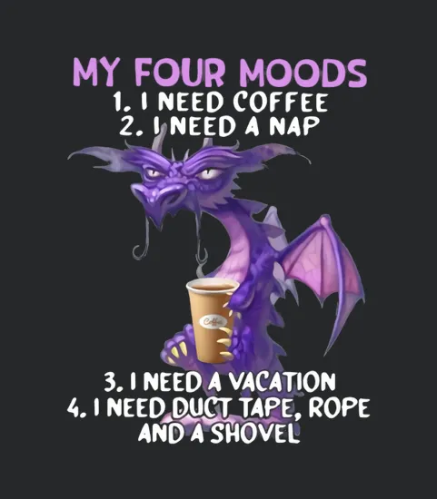 Dragon My Four Moods I Need Coffee I Need A Nap I Need A Vacation I Need Duct Tape Rope And A Shovel