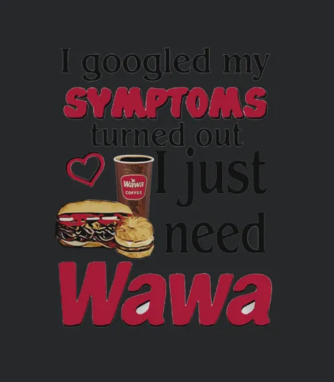 I Google My Symptoms Turned Out I Just Need Wawa