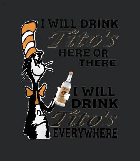 I Will Drink Titos Here Or There I Will Drink Titos Everywhere