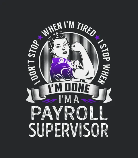 Im A Payroll Supervisor I Dont Stop When Im Tired I Stop When Im Done Job
