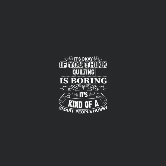 Its Okay If You Think Quilting Is Boring Its Kind Of A Smart People Hobby