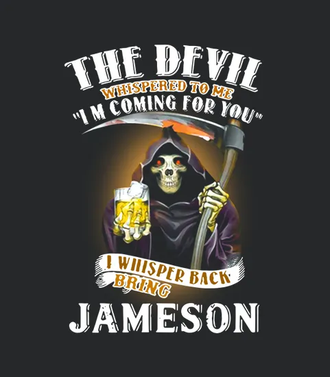 The Devil Whispered To Me Im Coming For You I Whisper Back Bring Jameson
