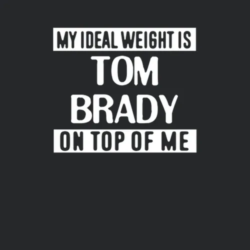 My Ideal Weight Is Tom Brady On Top Of Me New England Football Player Fan