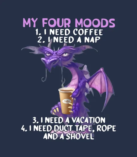 Dragon My Four Moods I Need Coffee I Need A Nap I Need A Vacation I Need Duct Tape Rope And A Shovel
