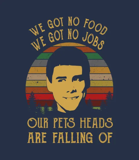 Dumb And Dumber We Got No Foods Our Pets Heads Are Falling Off
