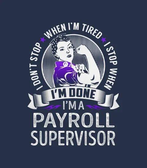 Im A Payroll Supervisor I Dont Stop When Im Tired I Stop When Im Done Job