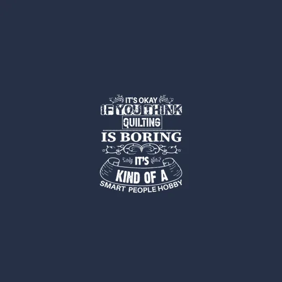 Its Okay If You Think Quilting Is Boring Its Kind Of A Smart People Hobby