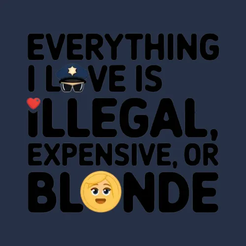 Everything I Love Is Illegal Expensive Or Blonde