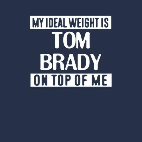 My Ideal Weight Is Tom Brady On Top Of Me New England Football Player Fan