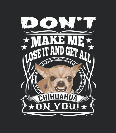 Dont Make Me Lose It And Get All Chihuahua On You