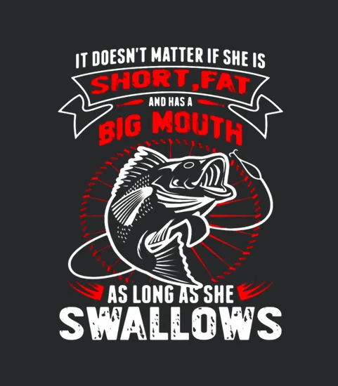 Fishing She Is Short Fat A Big Mouth She Swallows
