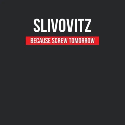 Slivovitz Because Screw Tomorrow Drinking Cool Party
