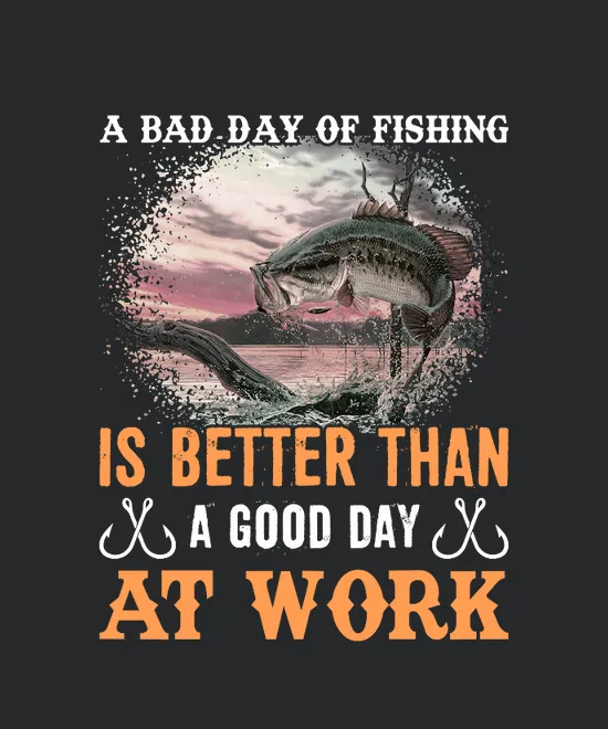 A Bad Day Of Fishing Is Better Than A Good Day At Work