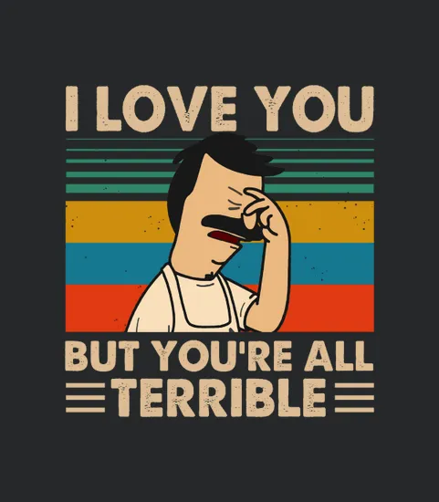 Bobs Burgers I Love You But Youre All Terrible Vintage