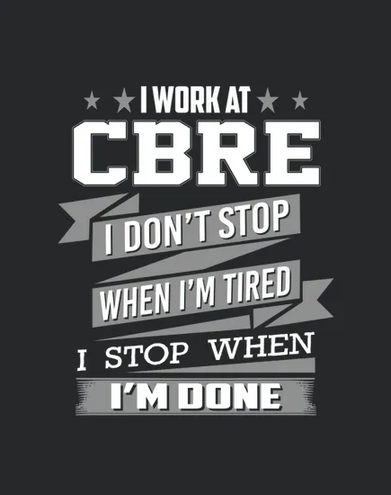 I Work At Cbre I Dont Stop When I Am Tired I Am Stop When I Am Done