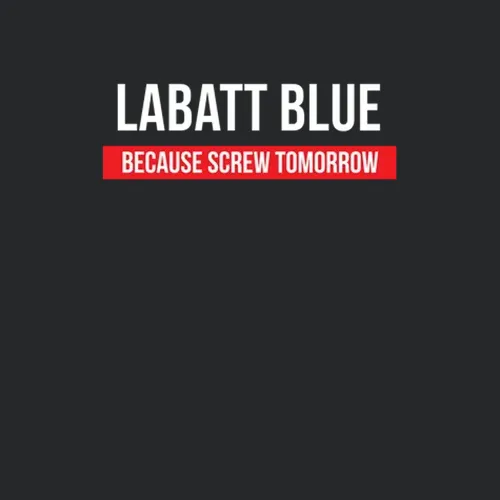 Labatt Blue Because Screw Tomorrow Drinking Cool Party