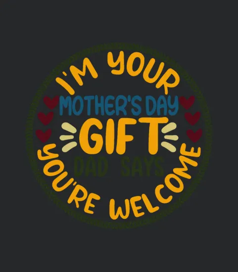 Im Your Mothers Day Gift Dad Says Youre Welcome