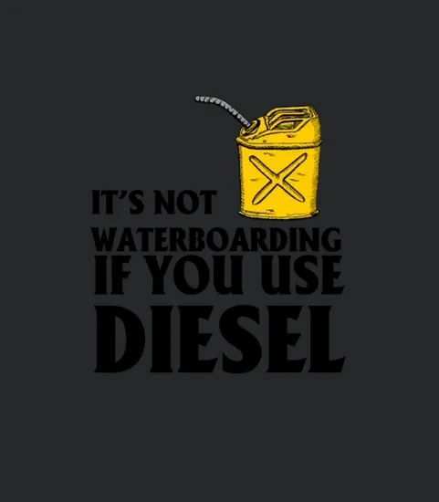Its Not Waterboarding If You Use Diesel