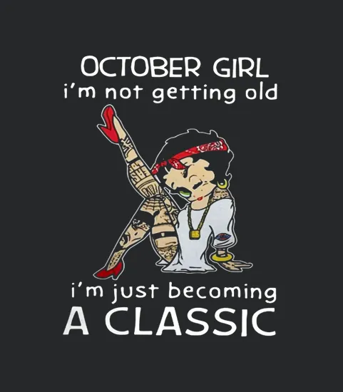 Betty Boop October Girl Im Not Getting Old Im Just Becoming A Classic