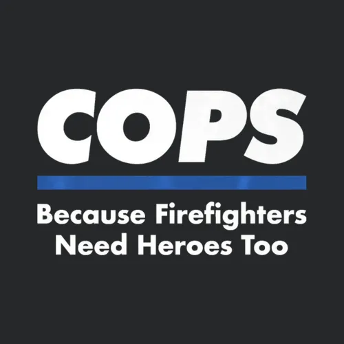 Cops Firefighter Need Heroes Too Police Officer